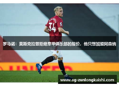 罗马诺：莫斯克拉曾拒绝意甲俱乐部的报价，他只想加盟阿森纳