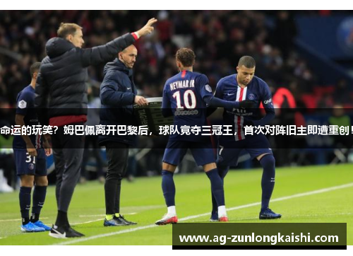 命运的玩笑？姆巴佩离开巴黎后，球队竟夺三冠王，首次对阵旧主即遭重创！